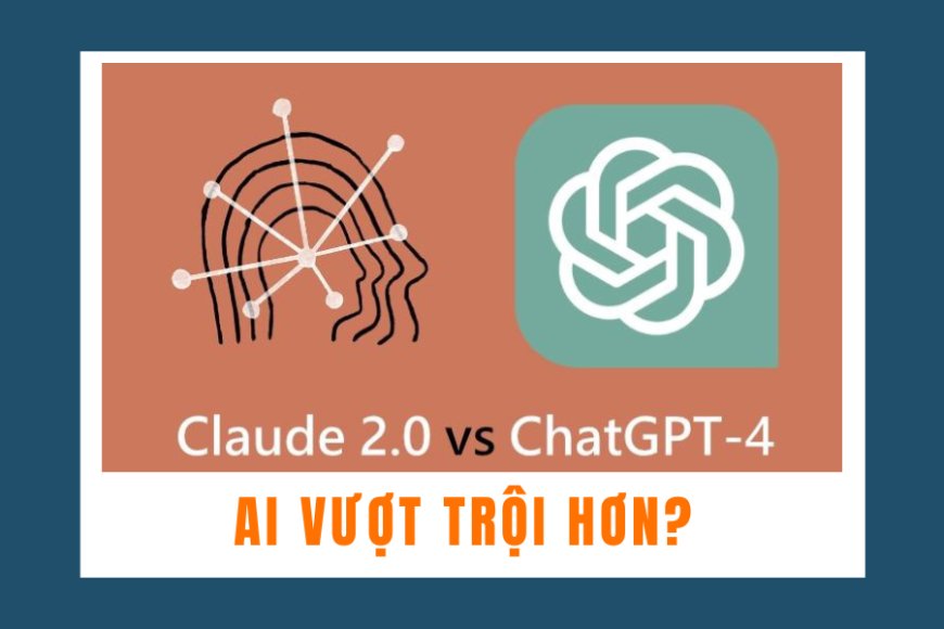 Claude 2.0 và ChatGPT-4: So sánh toàn diện